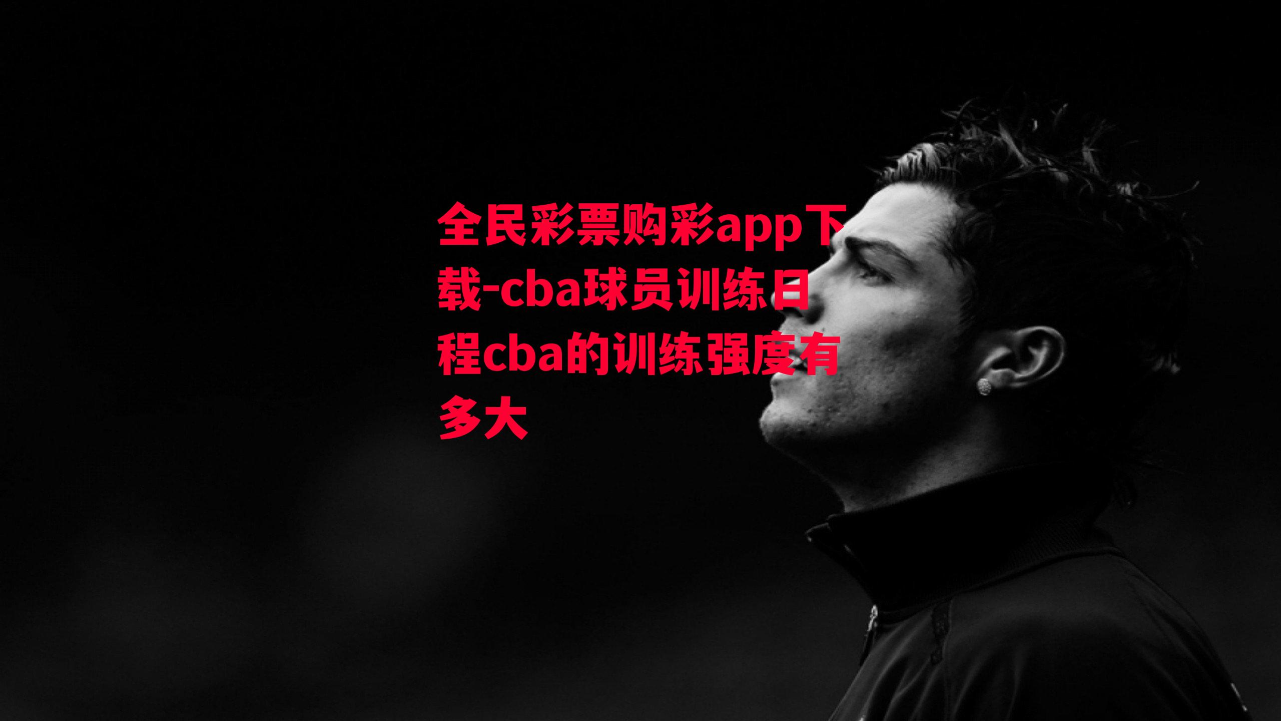 cba球员训练日程cba的训练强度有多大